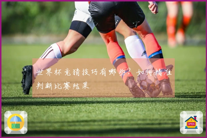 世界杯竞猜技巧有哪些？如何精准判断比赛结果
