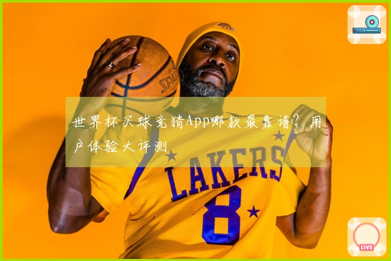 世界杯买球竞猜App哪款最靠谱？用户体验大评测