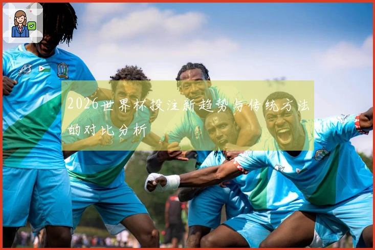 2026世界杯投注新趋势与传统方法的对比分析