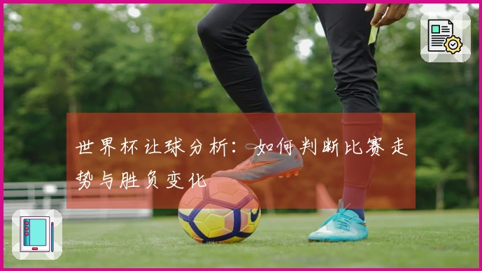 世界杯让球分析：如何判断比赛走势与胜负变化