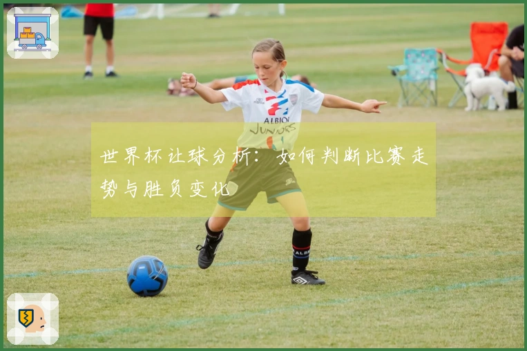 世界杯让球分析：如何判断比赛走势与胜负变化