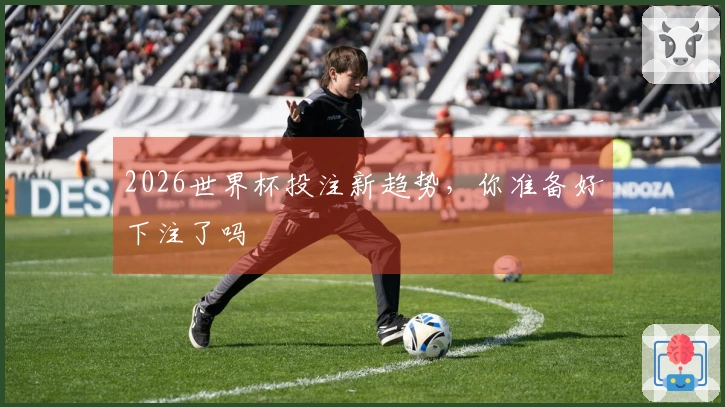 2026世界杯投注新趋势，你准备好下注了吗