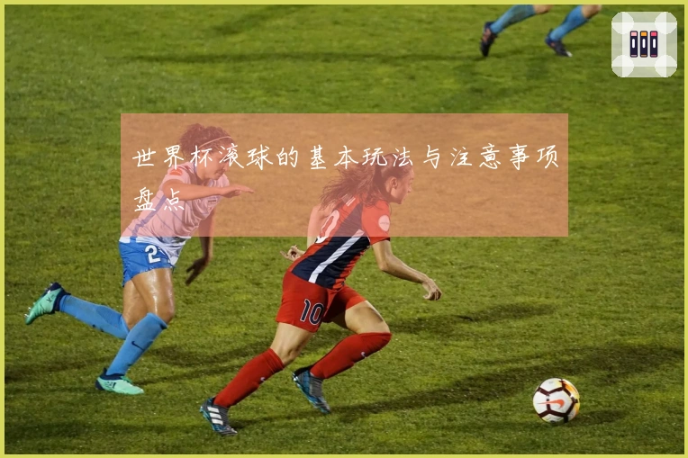 世界杯滚球的基本玩法与注意事项盘点