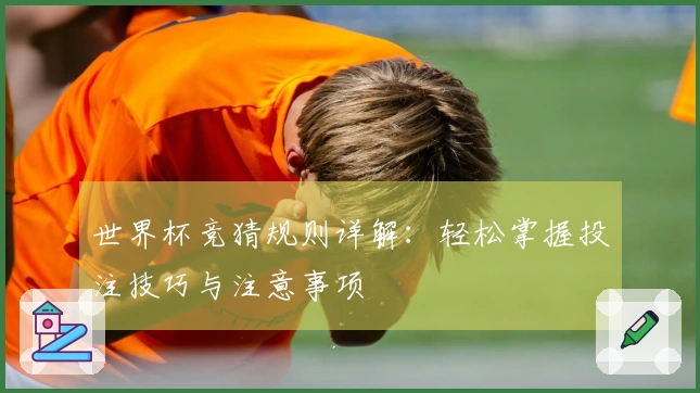 世界杯竞猜规则详解：轻松掌握投注技巧与注意事项