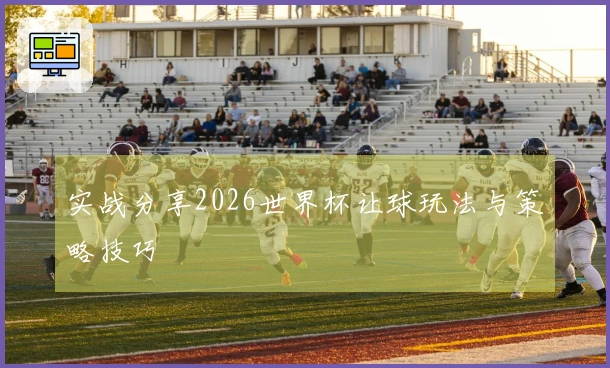 实战分享2026世界杯让球玩法与策略技巧