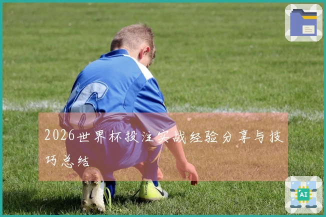 2026世界杯投注实战经验分享与技巧总结