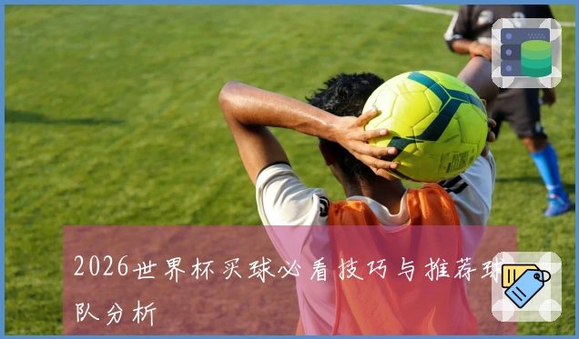 2026世界杯买球必看技巧与推荐球队分析