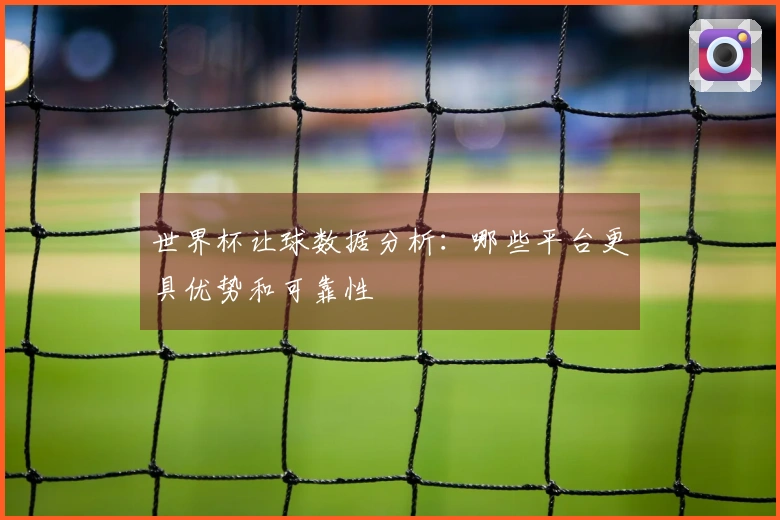 世界杯让球数据分析：哪些平台更具优势和可靠性