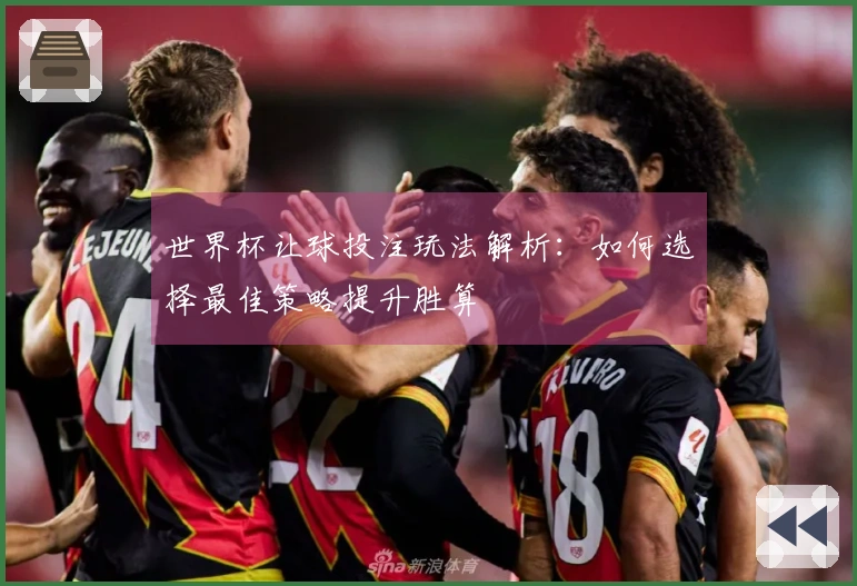 世界杯让球投注玩法解析：如何选择最佳策略提升胜算