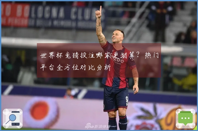 世界杯竞猜投注哪家更划算？热门平台全方位对比分析