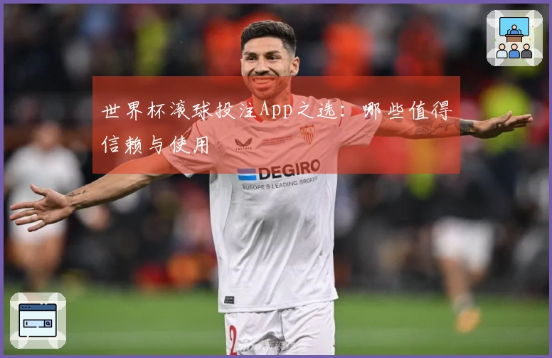 世界杯滚球投注App之选：哪些值得信赖与使用